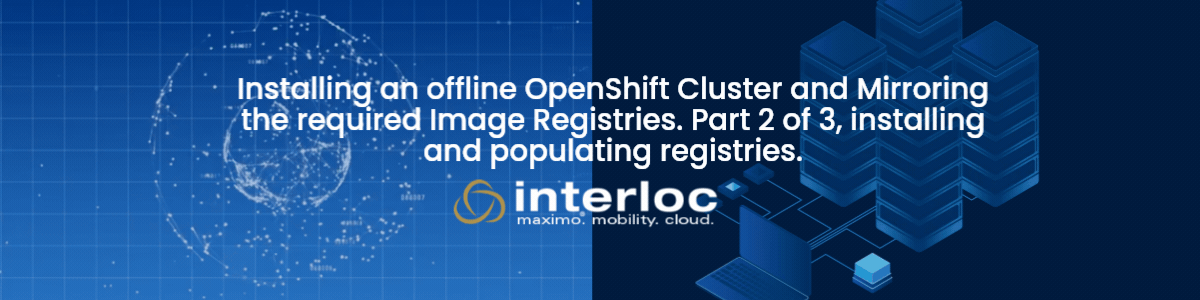 Installing an offline OpenShift Cluster and Mirroring the required Image Registries. Part 2 of 3, installing and populating registries.