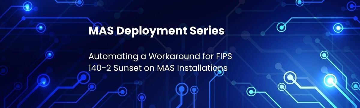MAS Deployment Series: Automating a Workaround for FIPS 140-2 Sunset on MAS Installations