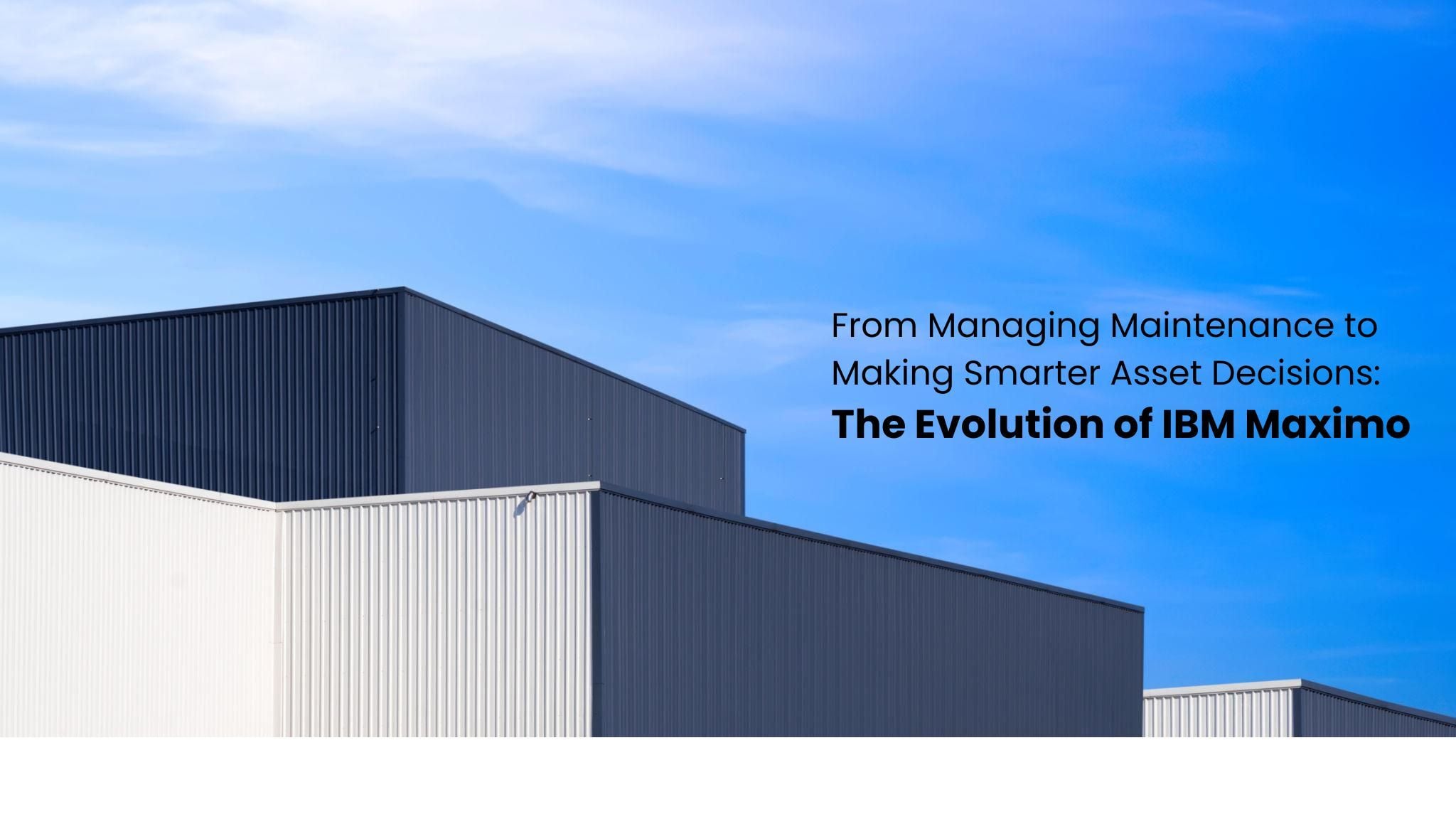 From Managing Maintenance to Making Smarter Decisions: The Evolution of IBM Maximo